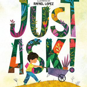 A child with diverse abilities pushes a wheelbarrow past vibrant plants spelling Just Ask! by Sonia Sotomayor, illustrated by Rafael López.