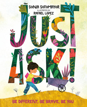 A child with diverse abilities pushes a wheelbarrow past vibrant plants spelling Just Ask! by Sonia Sotomayor, illustrated by Rafael López.