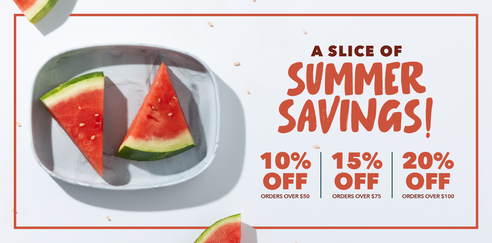 Watermelon wedges on a gray plate & white background; text "A Slice of Summer Savings" with promo: 10% off $50, 15% off $75, 20% off $100.
